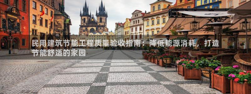 e尊国际客户端：民用建筑节能工程质量验收指南：降低能源消耗，打造
节能舒适的家园