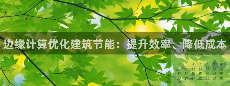 e尊国际娱乐官网地址：边缘计算优化建筑节能：提升效率、降低成本