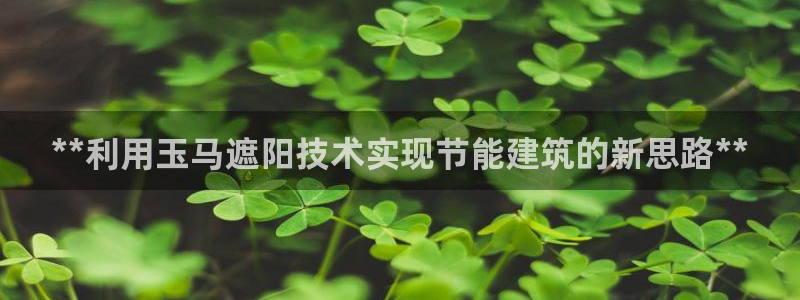 e尊电竞：**利用玉马遮阳技术实现节能建筑的新思路**