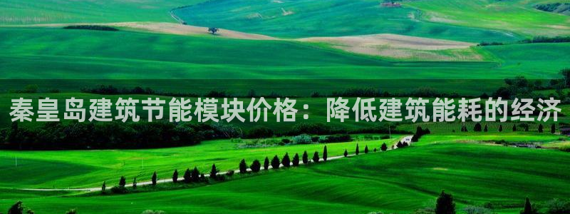 e尊国际官网·网址：秦皇岛建筑节能模块价格：降低建筑能耗的经济