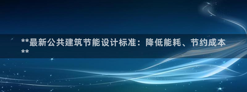 e尊电竞：**最新公共建筑节能设计标准：降低能耗、节约成本
**