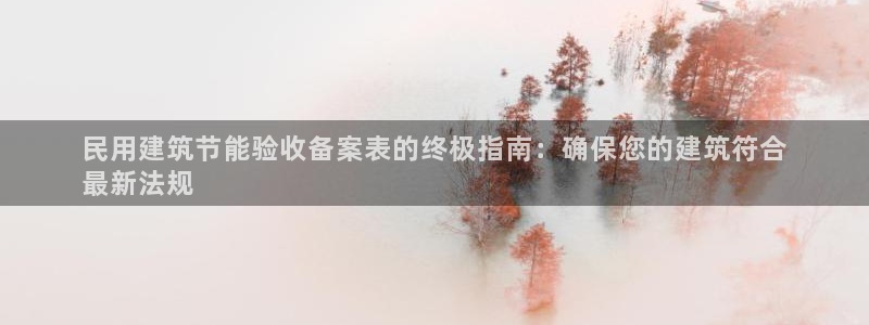 e尊国际app：民用建筑节能验收备案表的终极指南：确保您的建筑符合
最新法规