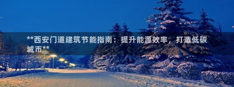 e尊国际可靠吗：**西安门道建筑节能指南：提升能源效率，打造低碳
城市**