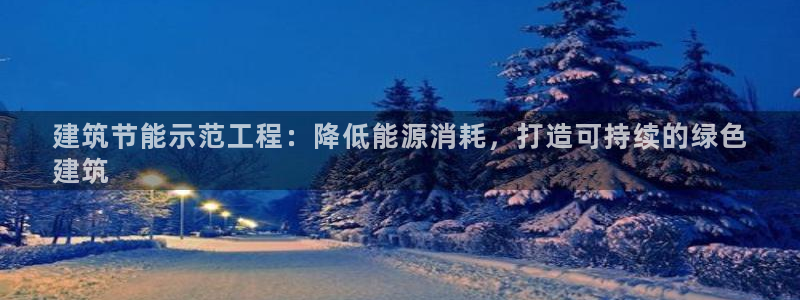 e尊国际7779：建筑节能示范工程：降低能源消耗，打造可持续的绿色
建筑