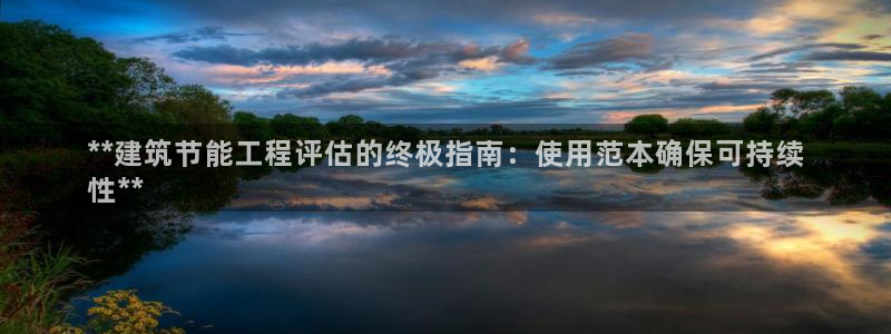e尊国际官网·网址：**建筑节能工程评估的终极指南：使用范本确保可持续
性**