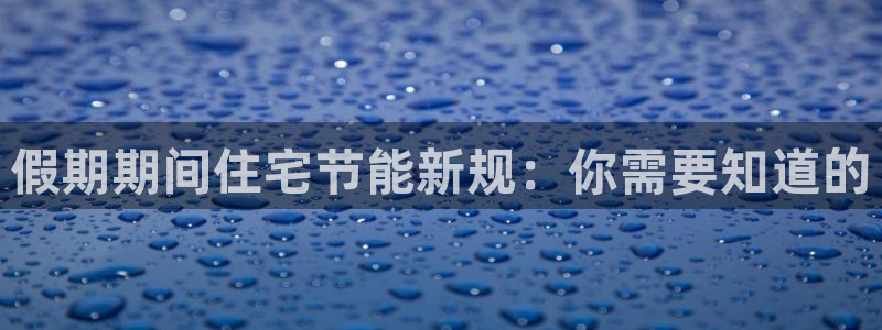 e尊国际客户端下载：假期期间住宅节能新规：你需要知道的