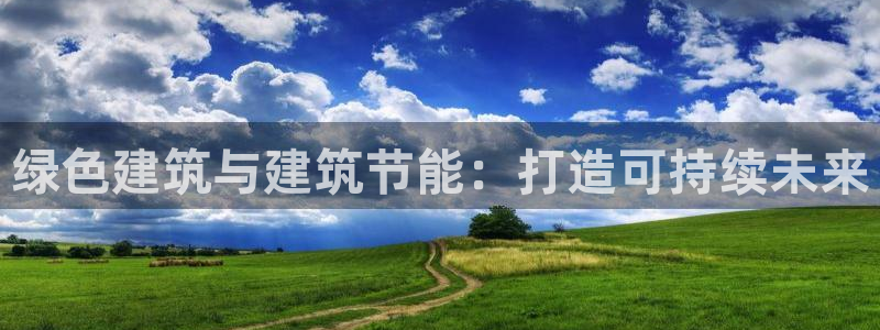 e尊国际平台：绿色建筑与建筑节能：打造可持续未来