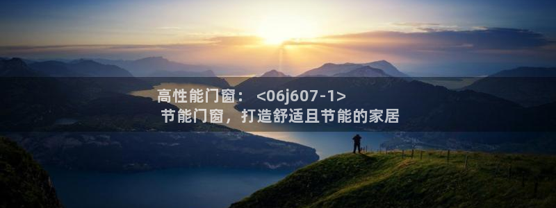 e尊体育：高性能门窗： <06j607-1>
 节能门窗，打造舒适且节能的家居