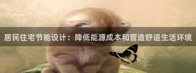 e尊国际平台：居民住宅节能设计：降低能源成本和营造舒适生活环境
