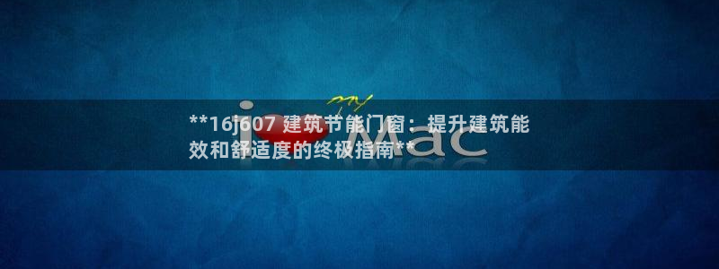 尊亿游戏国际官网：**16j607 建筑节能门窗：提升建筑能
效和舒适度的终极指南**