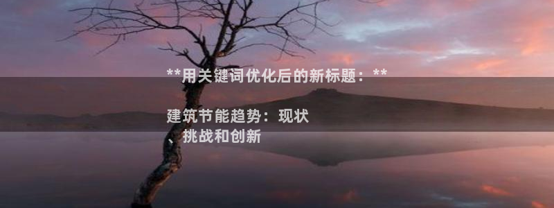 e尊国际-e尊国际官网：**用关键词优化后的新标题：**

建筑节能趋势：现状
、挑战和创新