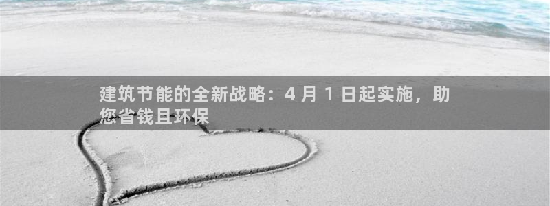 e尊国际平台：建筑节能的全新战略：4 月 1 日起实施，助
您省钱且环保