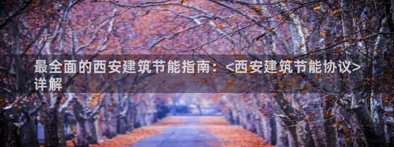 尊亿娱乐国际官网：最全面的西安建筑节能指南：<西安建筑节能协议>
详解