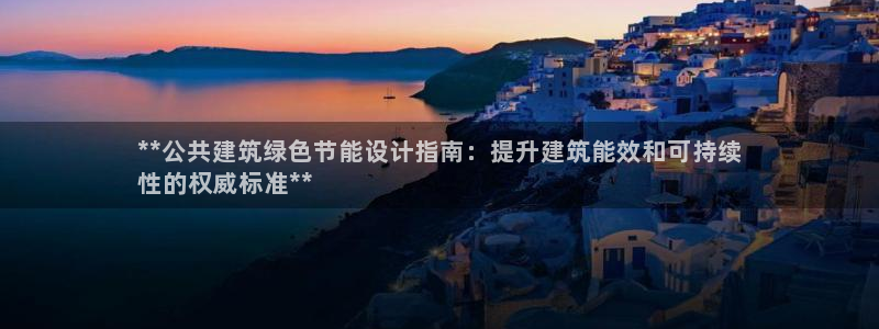 e尊国际娱乐官网地址：**公共建筑绿色节能设计指南：提升建筑能效和可持续
性的权威标准**