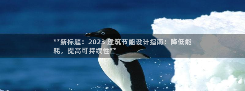 e尊国际客户端：**新标题：2023 建筑节能设计指南：降低能
耗，提高可持续性**