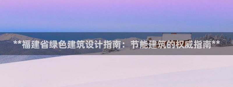 e尊国际是干什么的：**福建省绿色建筑设计指南：节能建筑的权威指南**
