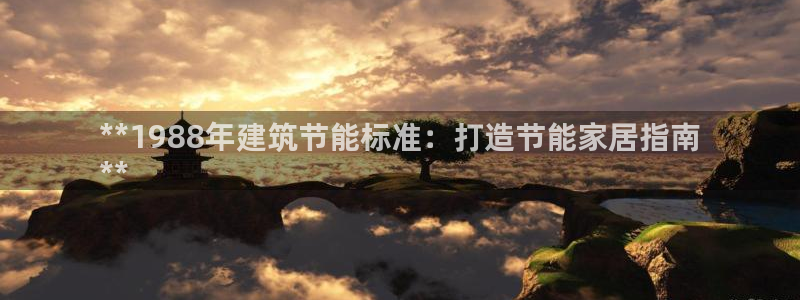 e尊国际娱乐官网地址：**1988年建筑节能标准：打造节能家居指南
**