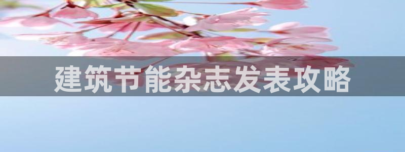 谁知道e尊国际的网址：建筑节能杂志发表攻略