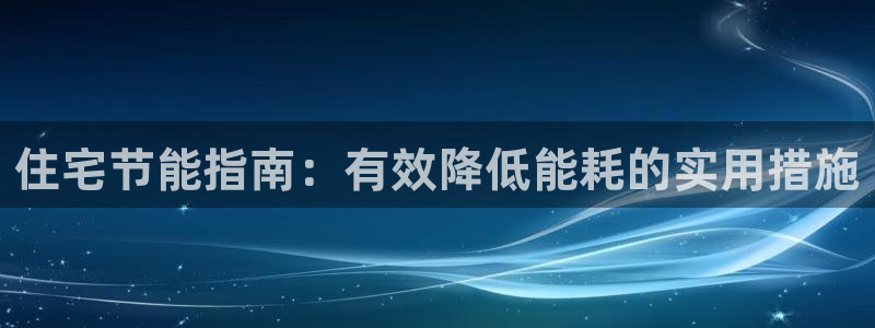 e尊国际客户端：住宅节能指南：有效降低能耗的实用措施