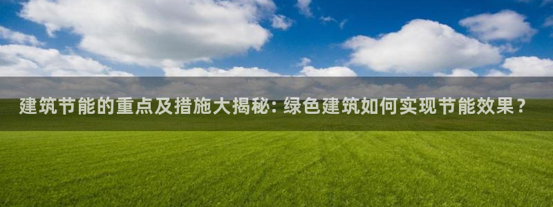 e尊国际平台：建筑节能的重点及措施大揭秘: 绿色建筑如何实现节能效果？
