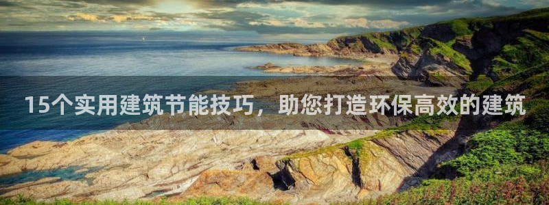 e尊国际7779：15个实用建筑节能技巧，助您打造环保高效的建筑