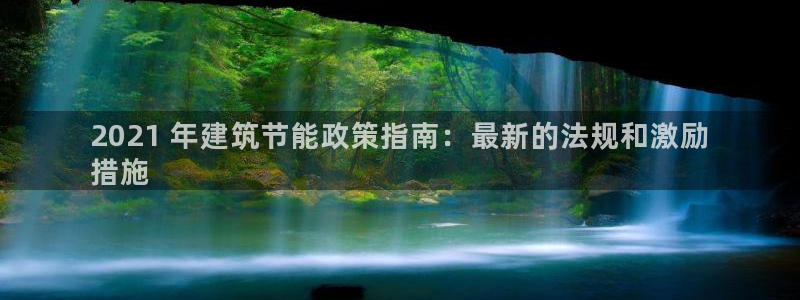 e尊国际客户端下载：2021 年建筑节能政策指南：最新的法规和激励
措施