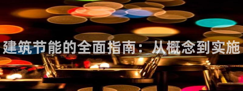 e尊官网：建筑节能的全面指南：从概念到实施