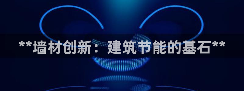 e尊国际娱乐官网下载：**墙材创新：建筑节能的基石**