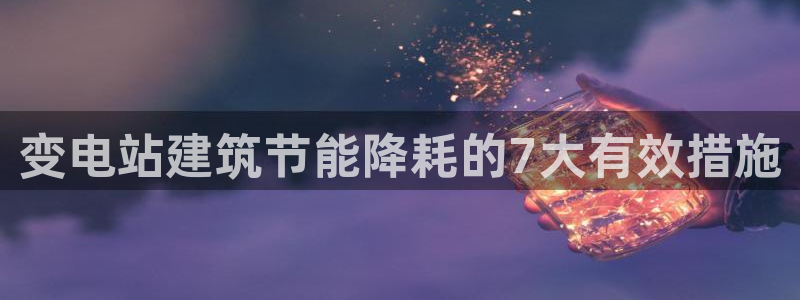 e尊平台：变电站建筑节能降耗的7大有效措施