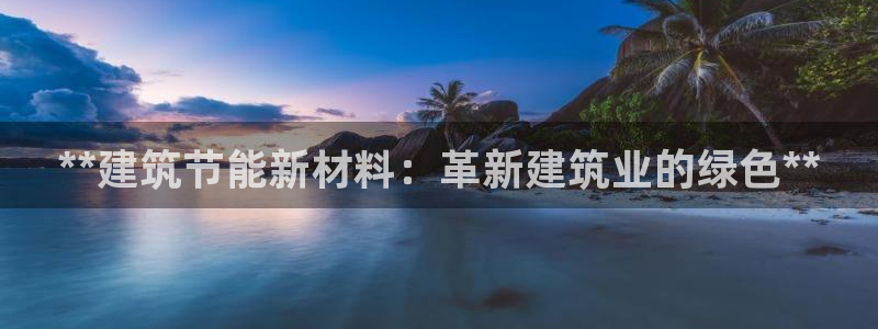 尊亿游戏国际官网：**建筑节能新材料：革新建筑业的绿色**