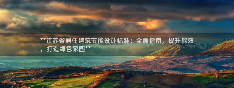 e尊国际网址：**江苏省居住建筑节能设计标准：全面指南，提升能效
，打造绿色家园**