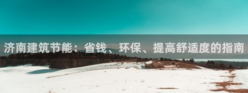 e尊国际平台：济南建筑节能：省钱、环保、提高舒适度的指南