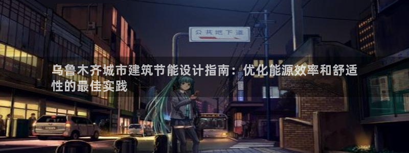 e尊国际app：乌鲁木齐城市建筑节能设计指南：优化能源效率和舒适
性的最佳实践