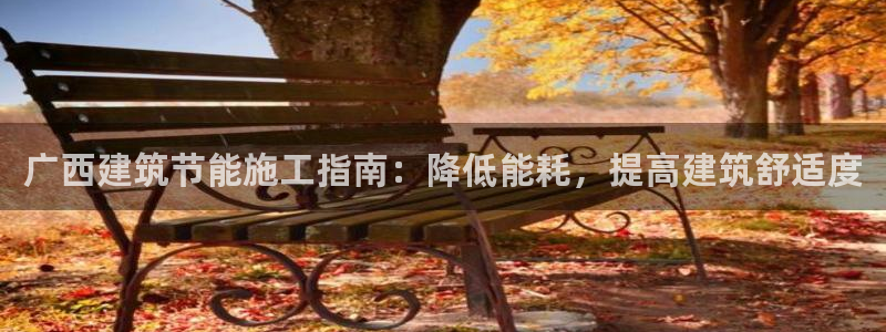 e尊国际地址：广西建筑节能施工指南：降低能耗，提高建筑舒适度
