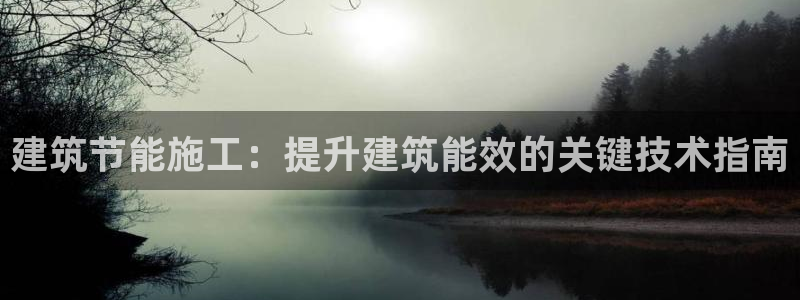 e尊国际官网：建筑节能施工：提升建筑能效的关键技术指南