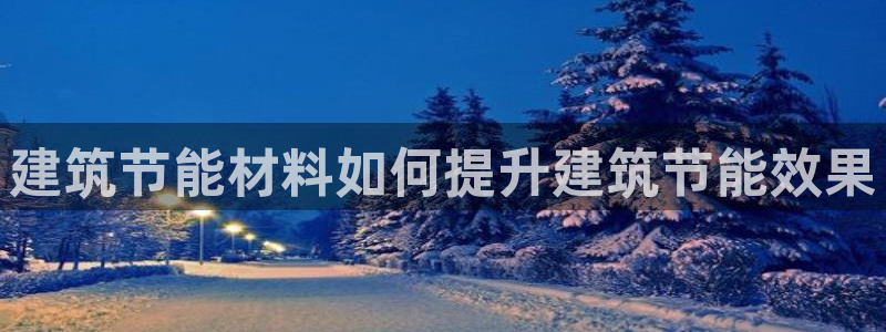 e尊国际官网·网址：建筑节能材料如何提升建筑节能效果