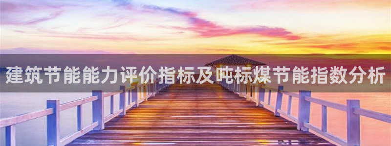 e尊国际地址：建筑节能能力评价指标及吨标煤节能指数分析