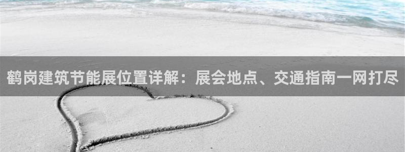 e尊国际官网·网址：鹤岗建筑节能展位置详解：展会地点、交通指南一网打尽