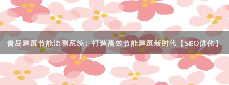 e尊国际网址：青岛建筑节能监测系统：打造高效节能建筑新时代【SEO优化】