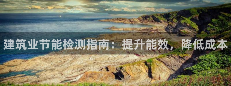 e尊国际-e尊国际官网：建筑业节能检测指南：提升能效，降低成本