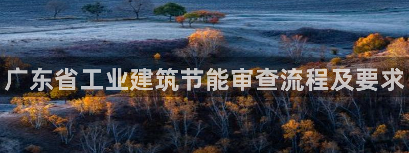 E尊国际网站：广东省工业建筑节能审查流程及要求