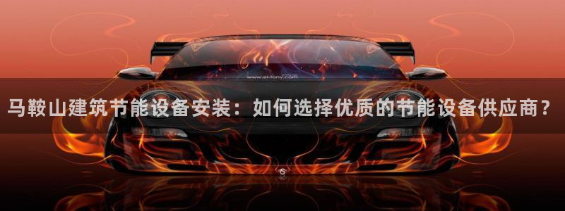 e尊国际娱乐官网下载：马鞍山建筑节能设备安装：如何选择优质的节能设备供应商？