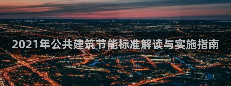 e尊国际官方网站：2021年公共建筑节能标准解读与实施指南