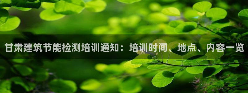 谁知道e尊国际的网址：甘肃建筑节能检测培训通知：培训时间、地点、内容一览