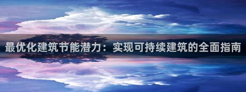 e尊国际客户端：最优化建筑节能潜力：实现可持续建筑的全面指南