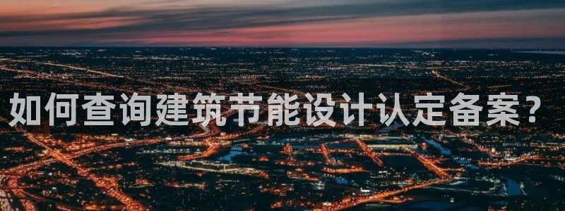 e尊国际7779：如何查询建筑节能设计认定备案？