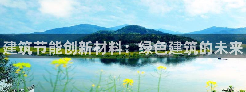 e尊体育：建筑节能创新材料：绿色建筑的未来