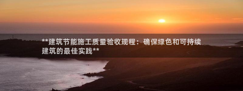 尊亿游戏国际官网：**建筑节能施工质量验收规程：确保绿色和可持续
建筑的最佳实践**