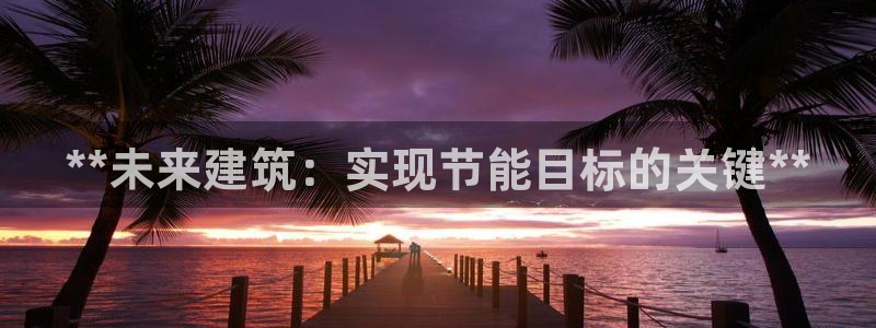 尊亿游戏国际官网：**未来建筑：实现节能目标的关键**