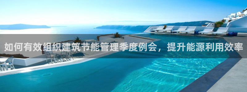 e尊国际是个黑网：如何有效组织建筑节能管理季度例会，提升能源利用效率